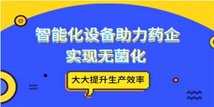 智能化設(shè)備助力藥企實現(xiàn)無菌化 大大提升生產(chǎn)效